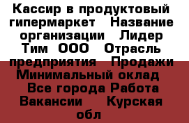 Кассир в продуктовый гипермаркет › Название организации ­ Лидер Тим, ООО › Отрасль предприятия ­ Продажи › Минимальный оклад ­ 1 - Все города Работа » Вакансии   . Курская обл.